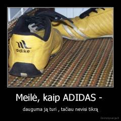 Meilė, kaip ADIDAS -  - dauguma ją turi , tačiau nevisi tikrą