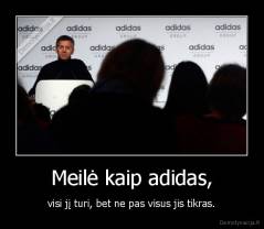 Meilė kaip adidas, - visi jį turi, bet ne pas visus jis tikras.