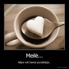 Meilė... - telpa net kavos puodelyje..