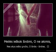 Meilės ieškok širdimi, O ne akimis,  - Nes akys ieško grožio, O širdis - širdies.  ♥