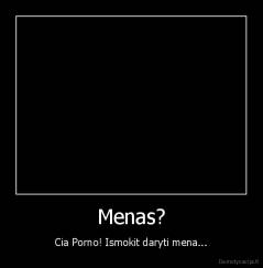 Menas? - Cia Porno! Ismokit daryti mena...