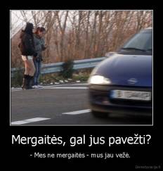 Mergaitės, gal jus pavežti? - - Mes ne mergaitės - mus jau vežė. 