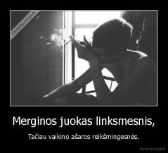 Merginos juokas linksmesnis, - Tačiau vaikino ašaros reikšmingesnės.