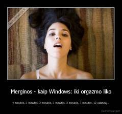 Merginos - kaip Windows: iki orgazmo liko - 4 minutės, 3 minutės, 2 minutės, 3 minutės, 2 minutės, 7 minutės, 12 valandų...