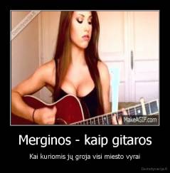 Merginos - kaip gitaros - Kai kuriomis jų groja visi miesto vyrai