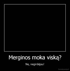 Merginos moka viską? - Ne, negirdėjau!