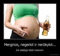 Merginos, negerkit ir nerūkykit... - Juk ateityje būsit mamom!