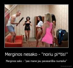 Merginos nesako - "noriu pi*tis!" - Merginos sako - "pas mane jau pavasariška nuotaika"