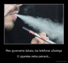 Mes gyvename laikais, kai telefonai užsidega - O cigaretes reikia pakrauti...