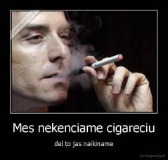 Mes nekenciame cigareciu - del to jas naikiname