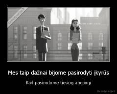 Mes taip dažnai bijome pasirodyti įkyrūs - Kad pasirodome tiesiog abejingi