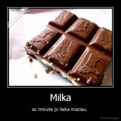 Milka - su minute jo lieka maziau. 