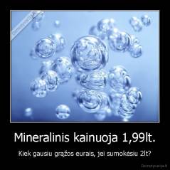 Mineralinis kainuoja 1,99lt. - Kiek gausiu grąžos eurais, jei sumokėsiu 2lt?