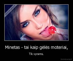 Minetas - tai kaip gėlės moteriai, - Tik vyrams.