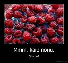 Mmm, kaip noriu. - O tu ne?