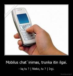 Mobilus chat`inimas, trunka itin ilgai. - - ką tu ? | Nieko, tu ? | Irgi.