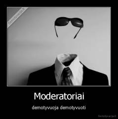 Moderatoriai - demotyvuoja demotyvuoti