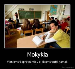 Mokykla - Vieniems-beprotnamis , o kitiems-antri namai.