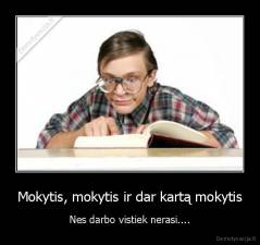 Mokytis, mokytis ir dar kartą mokytis - Nes darbo vistiek nerasi....