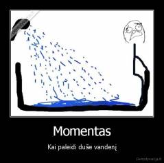 Momentas - Kai paleidi duše vandenį