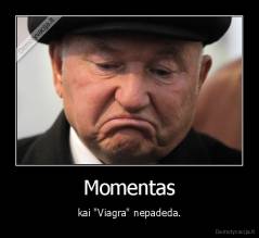 Momentas - kai "Viagra" nepadeda.