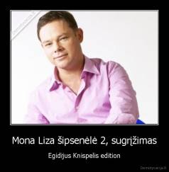 Mona Liza šipsenėlė 2, sugrįžimas - Egidijus Knispelis edition