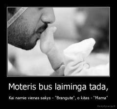 Moteris bus laiminga tada, - Kai namie vienas sakys - "Brangute", o kitas - "Mama"