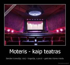 Moteris - kaip teatras - šiandien komedija, rytoj – tragedija, o poryt – gastrolės kitame mieste