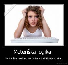 Moteriška logika:  - Nėra online - su kita. Yra online - susirašinėja su kita...