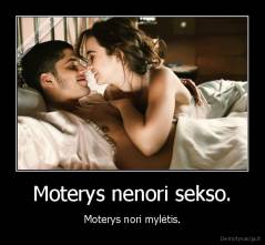 Moterys nenori sekso. - Moterys nori mylėtis.