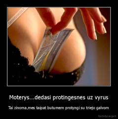 Moterys...dedasi protingesnes uz vyrus - Tai zinoma,mes taipat butumem protyngi su triejo galvom