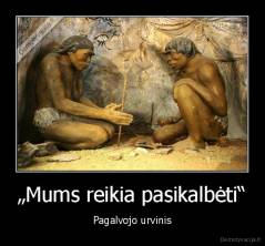 „Mums reikia pasikalbėti“ - Pagalvojo urvinis