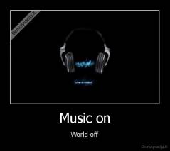 Music on - World off