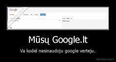 Mūsų Google.lt - Va kodėl nesinaudoju google verteju.