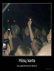 Mūsų karta - bus paskutinioji tai daranti.