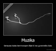 Muzika - Geriausias būdas bent trumpam išlipti iš viso gyvenimiško šūdo