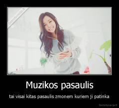 Muzikos pasaulis - tai visai kitas pasaulis zmonem kuriem ji patinka