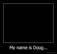 My name is Doug... - 