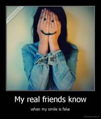 My real friends know - when my smile is fake