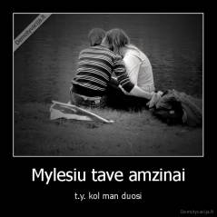 Mylesiu tave amzinai - t.y. kol man duosi