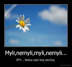 Myli,nemyli,myli,nemyli... - Bl*t... Reikia rasti kitą ramūnę 