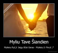 Myliu Tave Šiandien - Mylėsiu Ryt,Ir Jeigu Būsi Geras - Mylėsiu Ir Poryt ;*