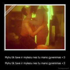 Myliu tik tave ir mylesiu nes tu mano gyvenimas <3 - Myliu tik tave ir mylesiu nes tu mano gyvenimas <3