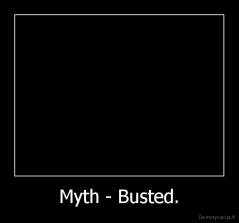 Myth - Busted. - 