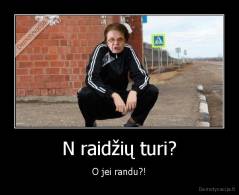 N raidžių turi? - O jei randu?!