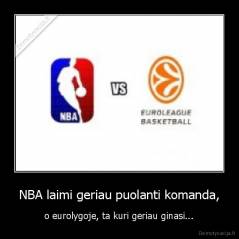 NBA laimi geriau puolanti komanda, - o eurolygoje, ta kuri geriau ginasi...