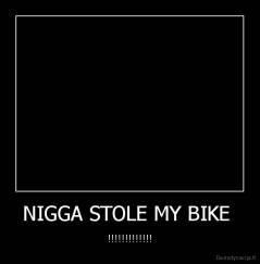 NIGGA STOLE MY BIKE  - !!!!!!!!!!!!!