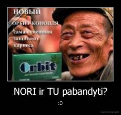 NORI ir TU pabandyti? - :D