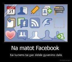 Na matot Facebook  - Kai kuriems tai gan didelė gyvenimo dalis