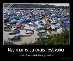 Na, mums su orais festivalio  - metu šiais metais tikrai pasisekė